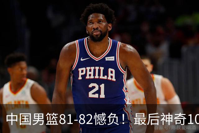 中国男篮81-82憾负！最后神奇10秒钟，郭士强给年轻后卫交学费