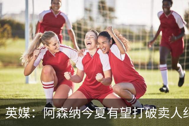 英媒：阿森纳今夏有望打破卖人纪录，此前纪录是3500万镑卖张伯伦